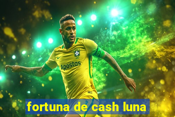 fortuna de cash luna